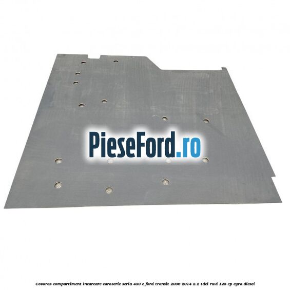 Covoras compartiment incarcare caroserie seria 430 E Ford Transit 2006-2014 2.2 TDCi RWD 125 cp CYRA diesel