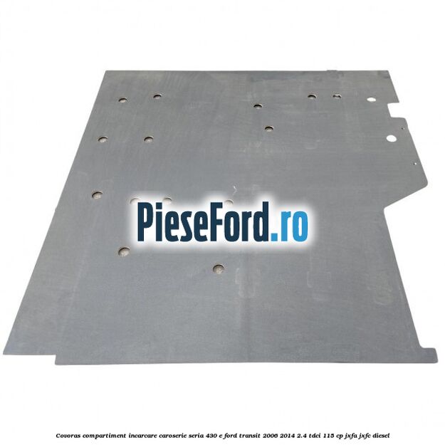 Covoras compartiment incarcare caroserie seria 430 E Ford Transit 2006-2014 2.4 TDCi 115 cp JXFA, JXFC diesel