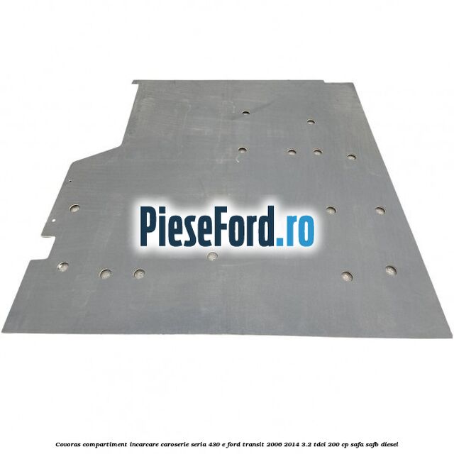 Covoras compartiment incarcare caroserie seria 430 E Ford Transit 2006-2014 3.2 TDCi 200 cp SAFA, SAFB diesel