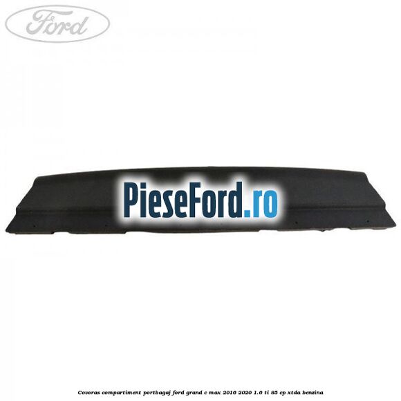 Covoras compartiment portbagaj Ford Grand C-Max 2016-2020 1.6 Ti 85 cp Covoras compartiment portbagaj Ford Grand C-Max 2016-2020 1.6 Ti 85 cp XTDA benzina