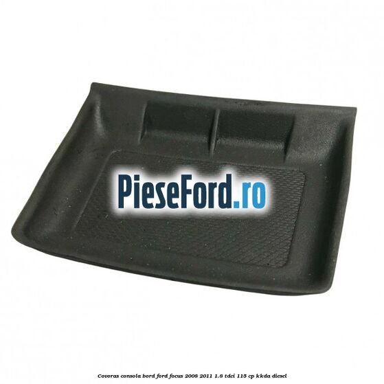 Covoras consola bord Ford Focus 2008-2011 1.8 TDCi 115 cp KKDA diesel