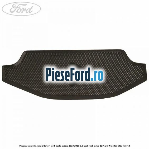 Covoras consola bord inferior Ford Fiesta Active 2018-2023 1.0 EcoBoost mHEV 125 cp B7JA, B7JB, B7JC Hybrid