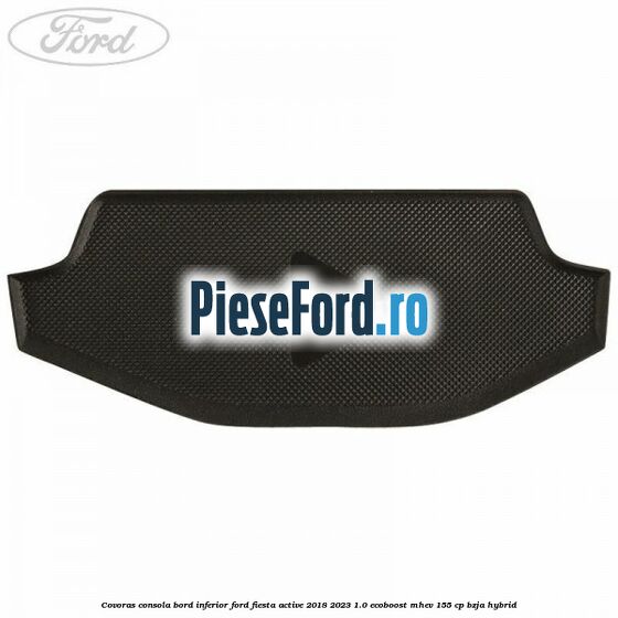 Covoras consola bord inferior Ford Fiesta Active 2018-2023 1.0 EcoBoost mHEV 155 cp BZJA Hybrid