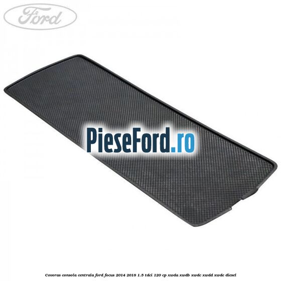 Covoras consola centrala Ford Focus 2014-2018 1.5 TDCi 120 cp Covoras consola centrala Ford Focus 2014-2018 1.5 TDCi 120 cp XWDA, XWDB, XWDC, XWDD, XWDE diesel