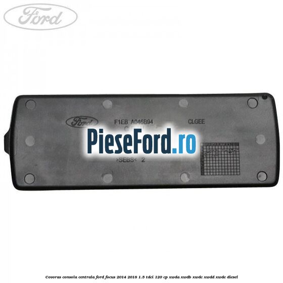 Covoras consola centrala Ford Focus 2014-2018 1.5 TDCi 120 cp Covoras consola centrala Ford Focus 2014-2018 1.5 TDCi 120 cp XWDA, XWDB, XWDC, XWDD, XWDE diesel