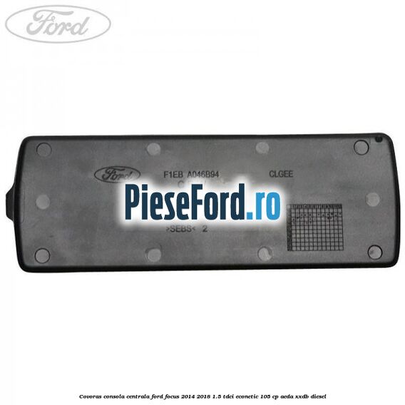 Covoras consola centrala Ford Focus 2014-2018 1.5 TDCi ECOnetic 105 cp Covoras consola centrala Ford Focus 2014-2018 1.5 TDCi ECOnetic 105 cp AEDA, XXDB diesel