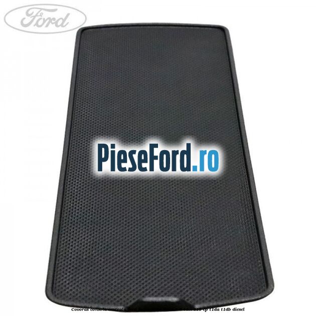 Covoras consola centrala Ford Focus 2014-2018 1.6 TDCi 115 cp Covoras consola centrala Ford Focus 2014-2018 1.6 TDCi 115 cp T1DA, T1DB diesel