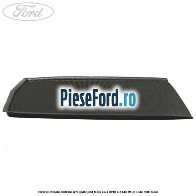 Covoras consola centrala spre spate Ford Focus 2014-2018 1.6 TDCi 95 cp T3DA, T3DB diesel