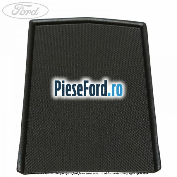 Covoras consola centrala spre spate Ford Focus 2014-2018 1.6 TDCi ECOnetic 105 cp Covoras consola centrala spre spate Ford Focus 2014-2018 1.6 TDCi ECOnetic 105 cp NGDA, NGDB diesel