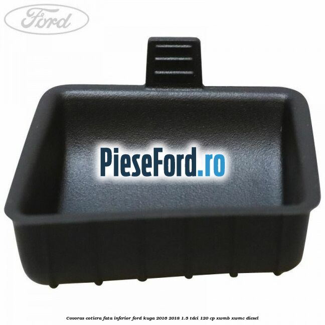 Covoras cotiera fata inferior Ford Kuga 2016-2018 1.5 TDCi 120 cp XWMB, XWMC diesel