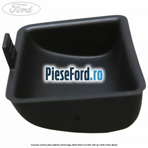 Covoras cotiera fata inferior Ford Kuga 2016-2018 2.0 TDCi 150 cp T7MB, T7MA diesel