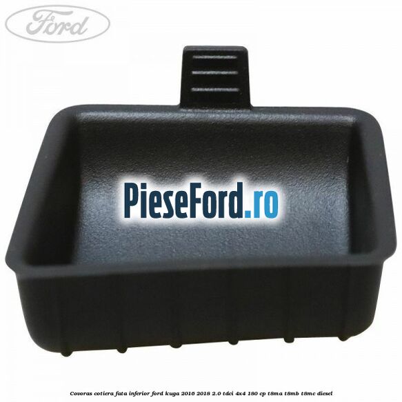 Covoras cotiera fata inferior Ford Kuga 2016-2018 2.0 TDCi 4x4 180 cp T8MA, T8MB, T8MC diesel