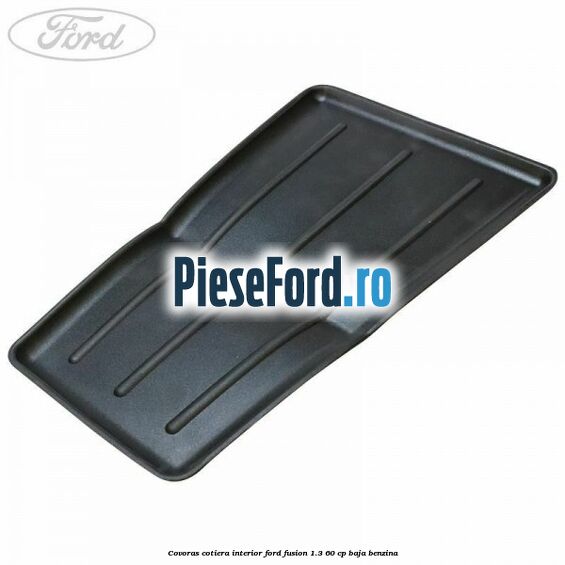 Covoras cotiera interior Ford Fusion 1.3 60 cp BAJA benzina