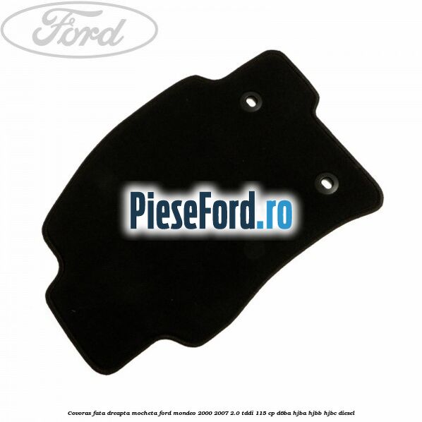 Covoras fata dreapta mocheta Ford Mondeo 2000-2007 2.0 TDDI 115 cp D6BA, HJBA, HJBB, HJBC diesel