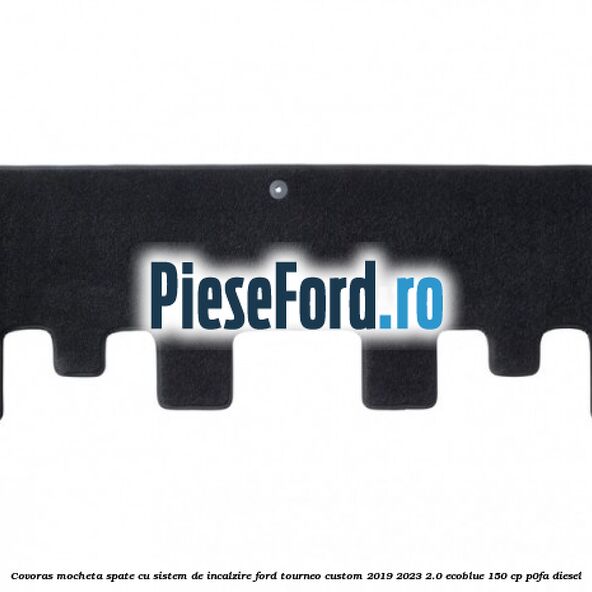 Covoras mocheta spate cu sistem de incalzire Ford Tourneo Custom 2019-2023 2.0 EcoBlue 150 cp P0FA diesel