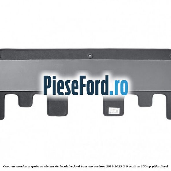 Covoras mocheta spate cu sistem de incalzire Ford Tourneo Custom 2019-2023 2.0 EcoBlue 150 cp Covoras mocheta spate cu sistem de incalzire Ford Tourneo Custom 2019-2023 2.0 EcoBlue 150 cp P0FA diesel