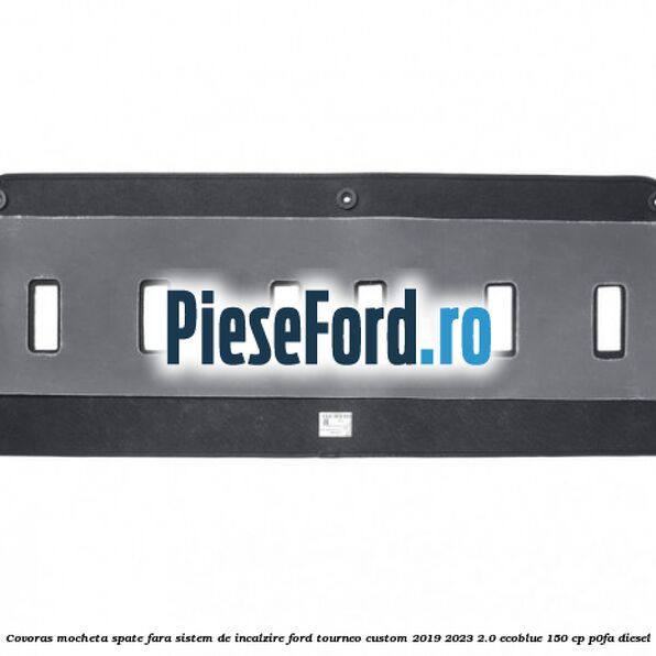 Covoras mocheta spate fara sistem de incalzire Ford Tourneo Custom 2019-2023 2.0 EcoBlue 150 cp P0FA diesel