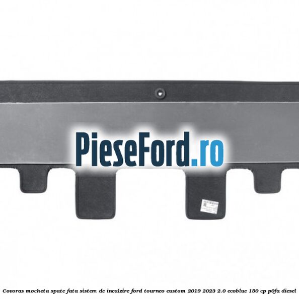 Covoras mocheta spate fata sistem de incalzire Ford Tourneo Custom 2019-2023 2.0 EcoBlue 150 cp P0FA diesel