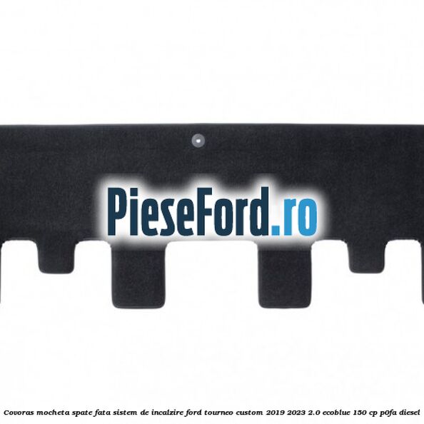Covoras mocheta spate fata sistem de incalzire Ford Tourneo Custom 2019-2023 2.0 EcoBlue 150 cp P0FA diesel
