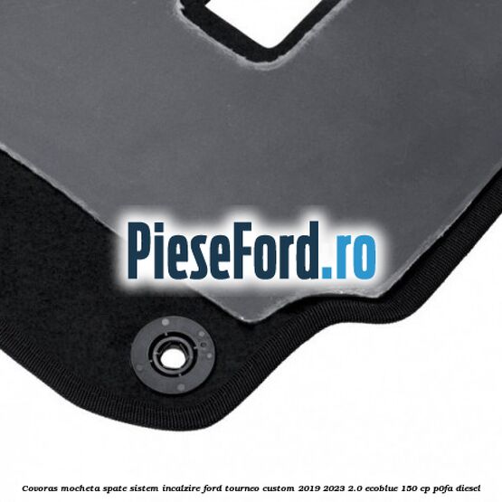 Covoras mocheta spate sistem incalzire Ford Tourneo Custom 2019-2023 2.0 EcoBlue 150 cp P0FA diesel