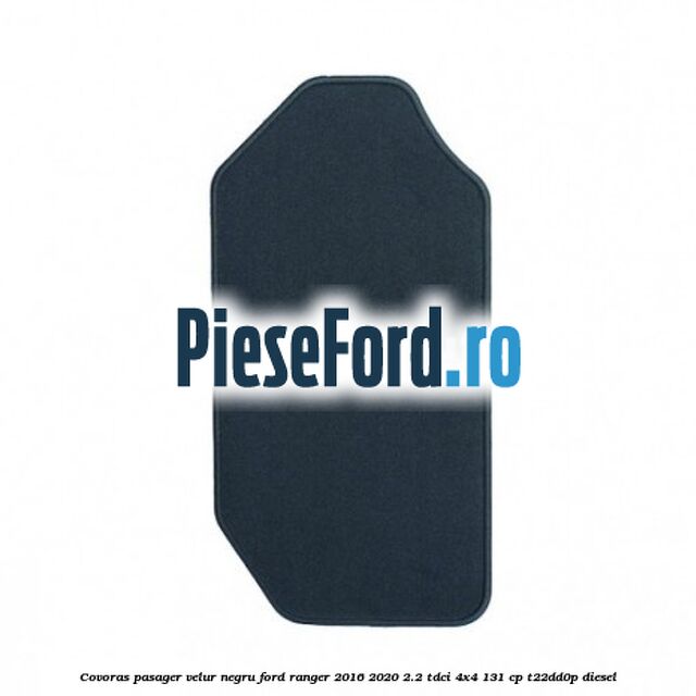 Covoras pasager velur negru Ford Ranger 2016-2020 2.2 TDCi 4x4 131 cp T22DD0P diesel