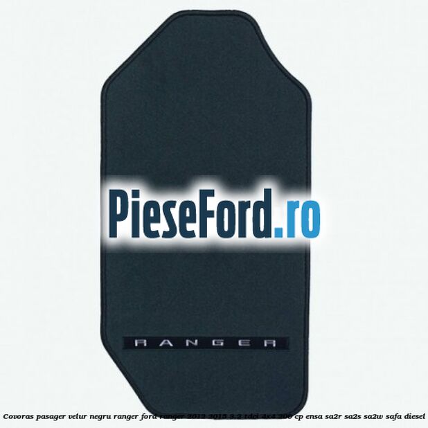 Covoras pasager velur negru Ranger Ford Ranger 2012-2015 3.2 TDCi 4x4 200 cp Covoras pasager velur negru Ranger Ford Ranger 2012-2015 3.2 TDCi 4x4 200 cp ENSA, SA2R, SA2S, SA2W, SAFA diesel