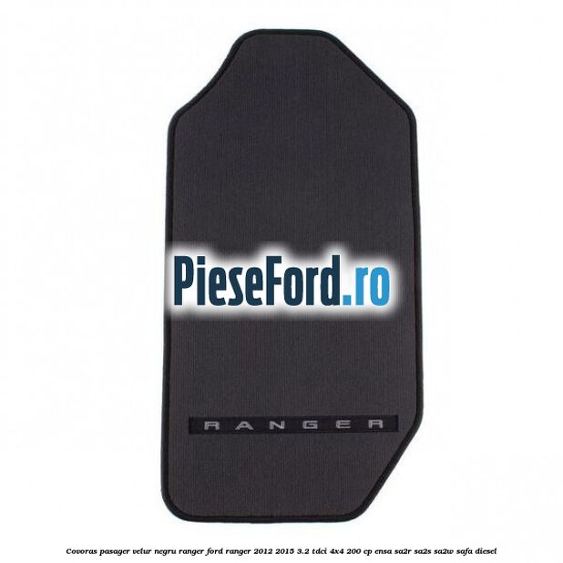 Covoras pasager velur negru Ranger Ford Ranger 2012-2015 3.2 TDCi 4x4 200 cp Covoras pasager velur negru Ranger Ford Ranger 2012-2015 3.2 TDCi 4x4 200 cp ENSA, SA2R, SA2S, SA2W, SAFA diesel