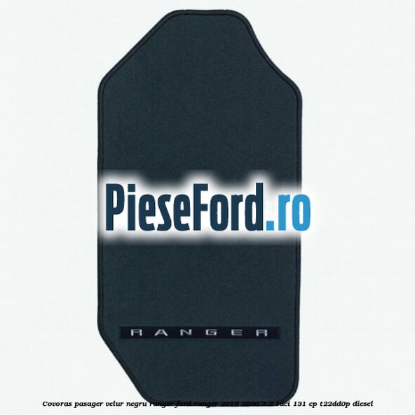Covoras pasager velur negru Ranger Ford Ranger 2016-2020 2.2 TDCi 131 cp T22DD0P diesel