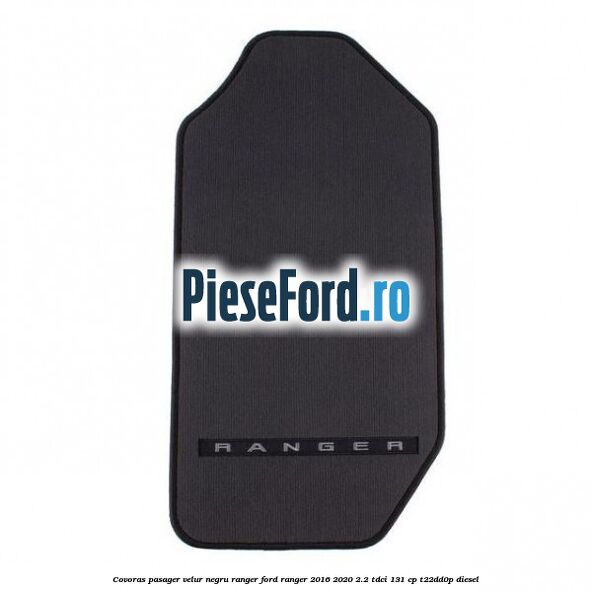 Covoras pasager velur negru Ranger Ford Ranger 2016-2020 2.2 TDCi 131 cp T22DD0P diesel