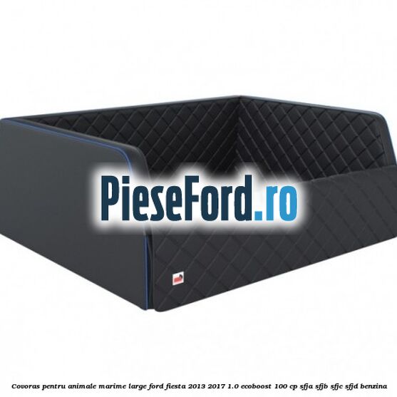Covoras pentru animale marime Large Ford Fiesta 2013-2017 1.0 EcoBoost 100 cp SFJA, SFJB, SFJC, SFJD benzina