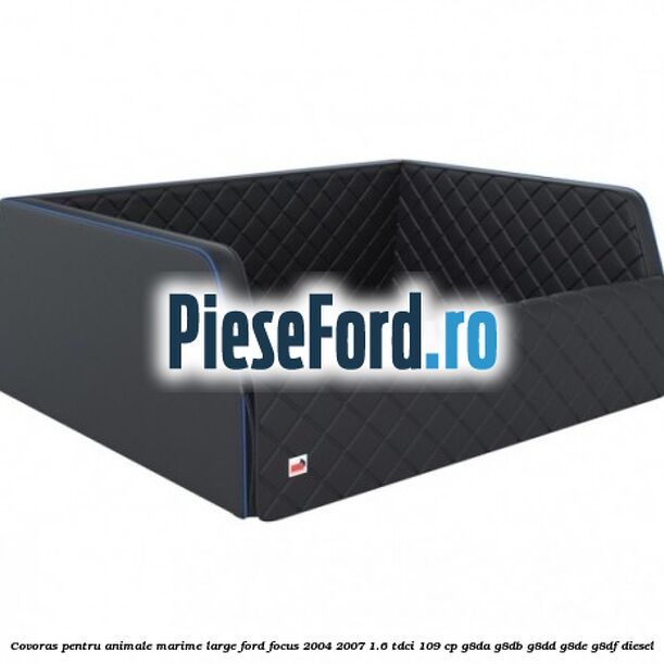 Covoras pentru animale marime Large Ford Focus 2004-2007 1.6 TDCi 109 cp G8DA, G8DB, G8DD, G8DE, G8DF diesel