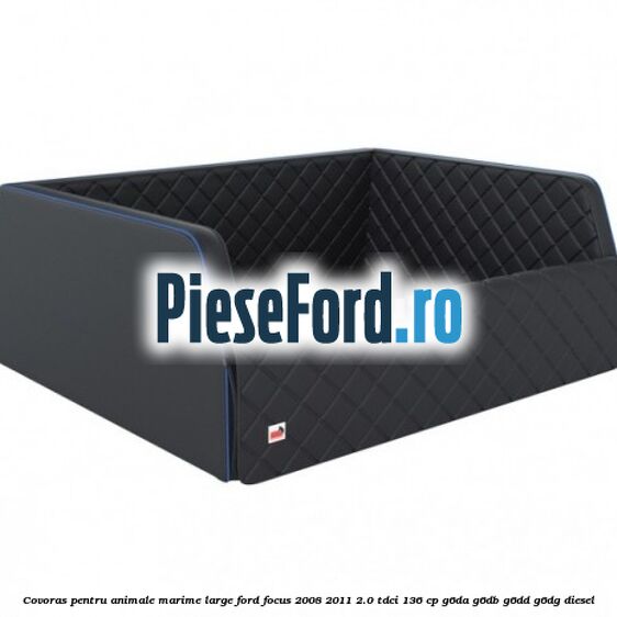 Covoras pentru animale marime Large Ford Focus 2008-2011 2.0 TDCi 136 cp G6DA, G6DB, G6DD, G6DG diesel