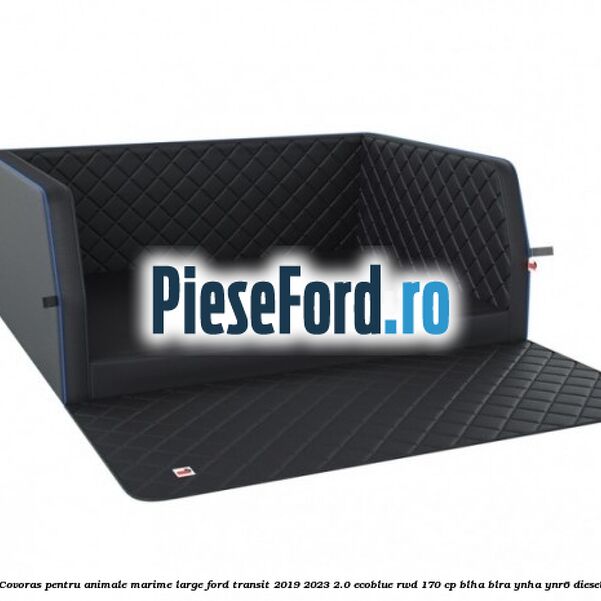 Covoras pentru animale marime Large Ford Transit 2019-2023 2.0 EcoBlue RWD 170 cp BLHA, BLRA, YNHA, YNR6 diesel