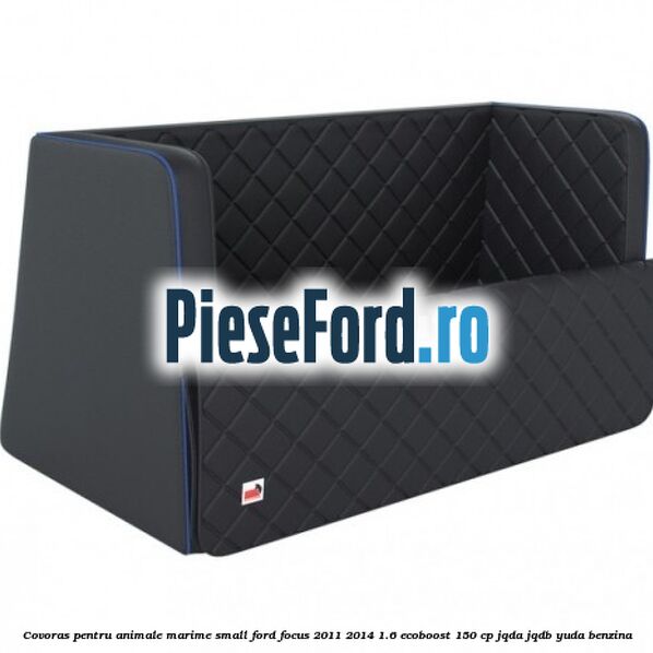 Covoras pentru animale marime Small Ford Focus 2011-2014 1.6 EcoBoost 150 cp JQDA, JQDB, YUDA benzina