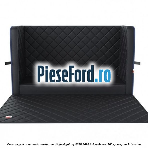 Covoras pentru animale marime Small Ford Galaxy 2015-2023 1.5 EcoBoost 160 cp UNCJ, UNCK benzina