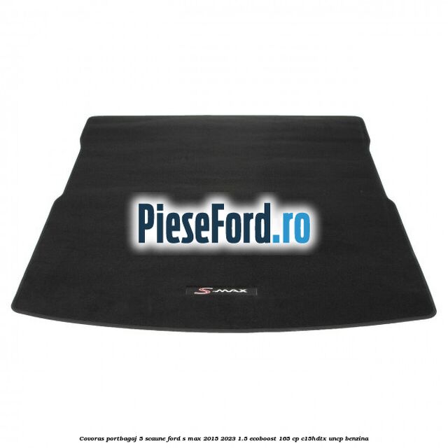 Covoras portbagaj 5 scaune Ford S-Max 2015-2023 1.5 EcoBoost 165 cp C15HDTX, UNCP benzina