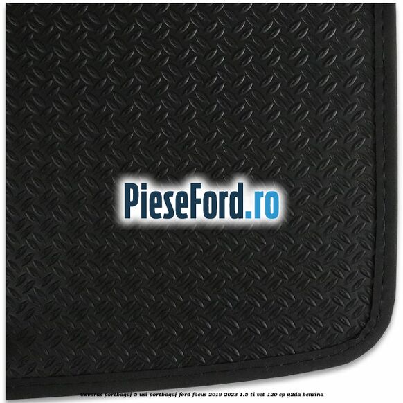 Covoras portbagaj 5 usi portbagaj Ford Focus 2019-2023 1.5 Ti-VCT 120 cp Y2DA benzina