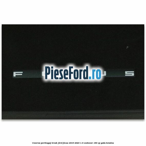Covoras portbagaj break Ford Focus 2019-2023 1.5 EcoBoost 150 cp YZDA benzina