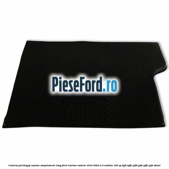 Covoras portbagaj cauciuc ampatament lung Ford Tourneo Custom 2019-2023 2.0 EcoBlue 105 cp BJFA, BJFB, YLF6, YLFA, YLFB, YLFS diesel