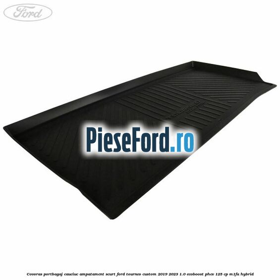 Covoras portbagaj cauciuc ampatament scurt Ford Tourneo Custom 2019-2023 1.0 EcoBoost PHEV 125 cp M1FA Hybrid