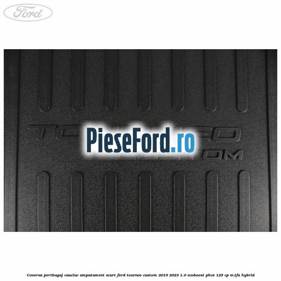 Covoras portbagaj cauciuc ampatament scurt Ford Tourneo Custom 2019-2023 1.0 EcoBoost PHEV 125 cp M1FA Hybrid