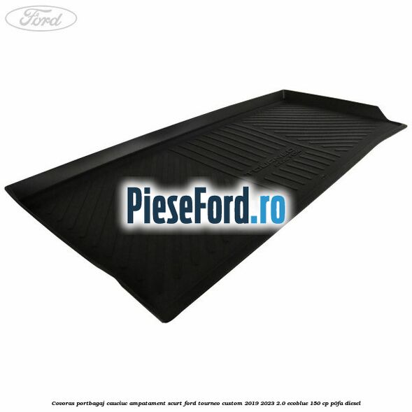 Covoras portbagaj cauciuc ampatament scurt Ford Tourneo Custom 2019-2023 2.0 EcoBlue 150 cp P0FA diesel