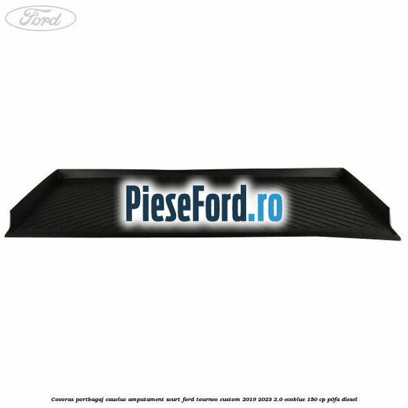 Covoras portbagaj cauciuc ampatament scurt Ford Tourneo Custom 2019-2023 2.0 EcoBlue 150 cp P0FA diesel