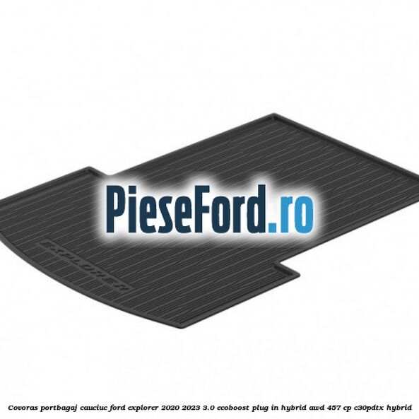 Covoras portbagaj cauciuc Ford Explorer 2020-2023 3.0 EcoBoost Plug-in Hybrid AWD 457 cp C30PDTX hybrid