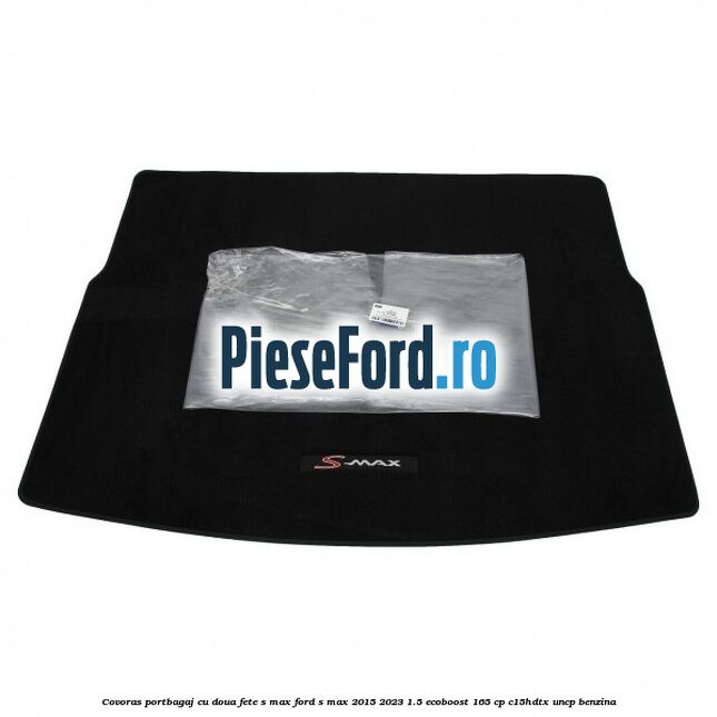 Covoras portbagaj cu doua fete S-MAX Ford S-Max 2015-2023 1.5 EcoBoost 165 cp C15HDTX, UNCP benzina