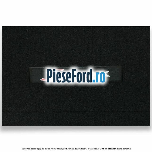 Covoras portbagaj cu doua fete S-MAX Ford S-Max 2015-2023 1.5 EcoBoost 165 cp C15HDTX, UNCP benzina