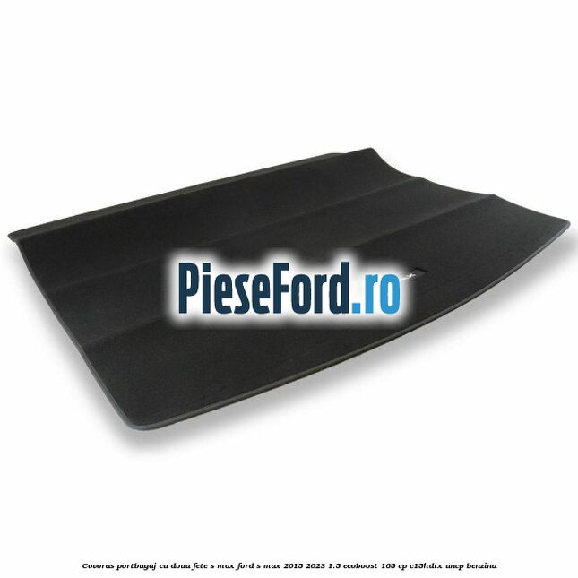 Covoras portbagaj cu doua fete S-MAX Ford S-Max 2015-2023 1.5 EcoBoost 165 cp C15HDTX, UNCP benzina