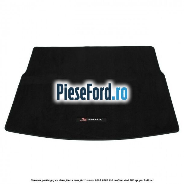 Covoras portbagaj cu doua fete S-MAX Ford S-Max 2015-2023 2.0 EcoBlue 4x4 150 cp YMCB diesel
