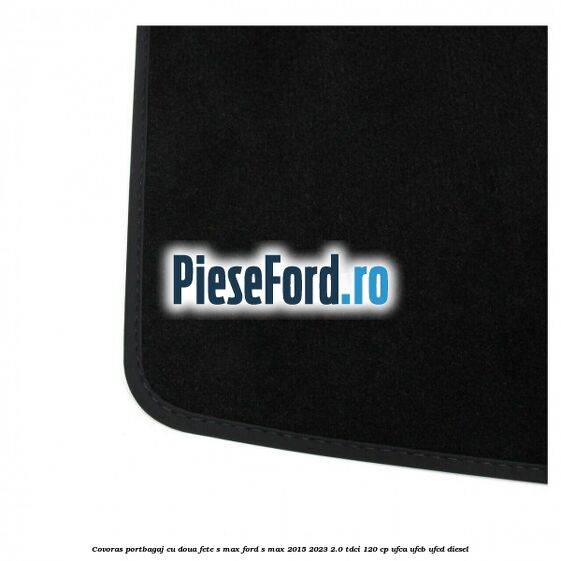 Covoras portbagaj cu doua fete S-MAX Ford S-Max 2015-2023 2.0 TDCi 120 cp UFCA, UFCB, UFCD diesel