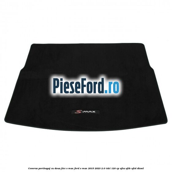 Covoras portbagaj cu doua fete S-MAX Ford S-Max 2015-2023 2.0 TDCi 120 cp UFCA, UFCB, UFCD diesel